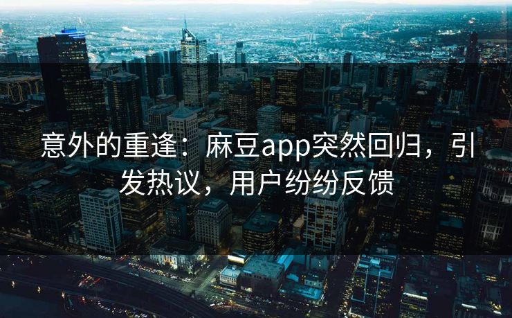 意外的重逢：麻豆app突然回归，引发热议，用户纷纷反馈  第1张