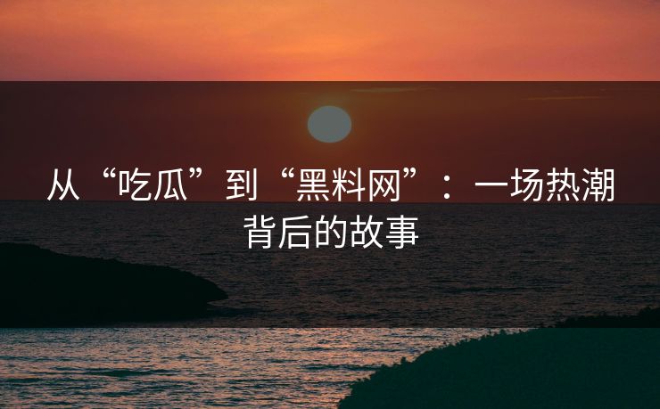 从“吃瓜”到“黑料网”：一场热潮背后的故事  第1张