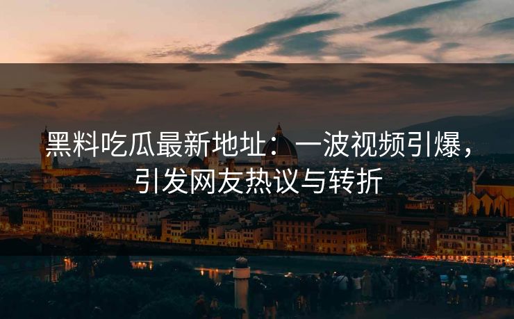 黑料吃瓜最新地址:一波视频引爆,引发网友热议与转折 第1张 黑料吃瓜最新地址:一波视频引爆,引发网友热议与转折 第1张