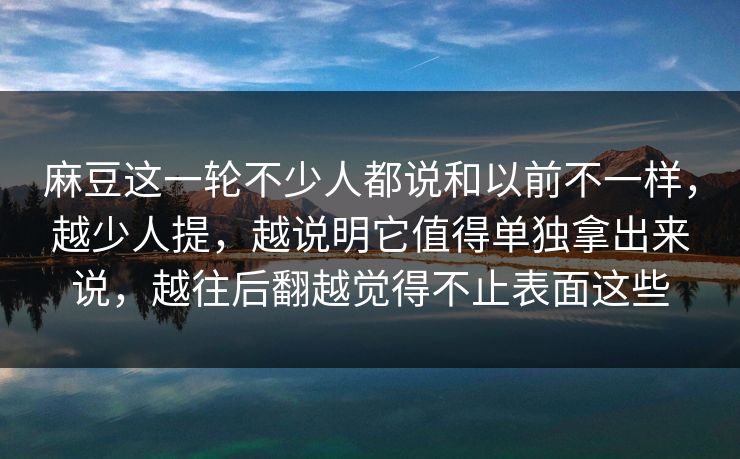 麻豆这一轮不少人都说和以前不一样，越少人提，越说明它值得单独拿出来说，越往后翻越觉得不止表面这些  第1张
