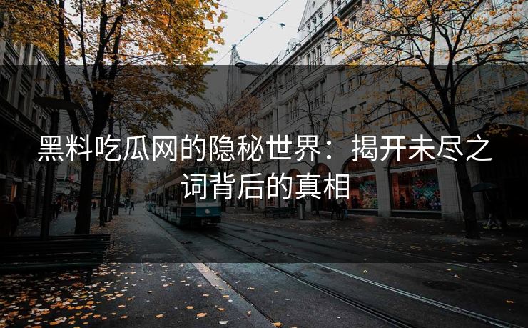 黑料吃瓜网的隐秘世界：揭开未尽之词背后的真相  第1张