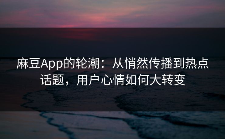 麻豆App的轮潮:从悄然传播到热点话题,用户心情如何大转变 第1张 麻豆App的轮潮:从悄然传播到热点话题,用户心情如何大转变 第1张