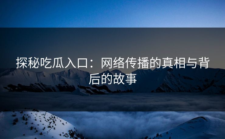 探秘吃瓜入口:网络传播的真相与背后的故事 第1张 探秘吃瓜入口:网络传播的真相与背后的故事 第1张