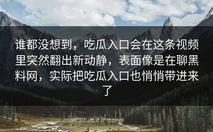 谁都没想到，吃瓜入口会在这条视频里突然翻出新动静，表面像是在聊黑料网，实际把吃瓜入口也悄悄带进来了  第1张