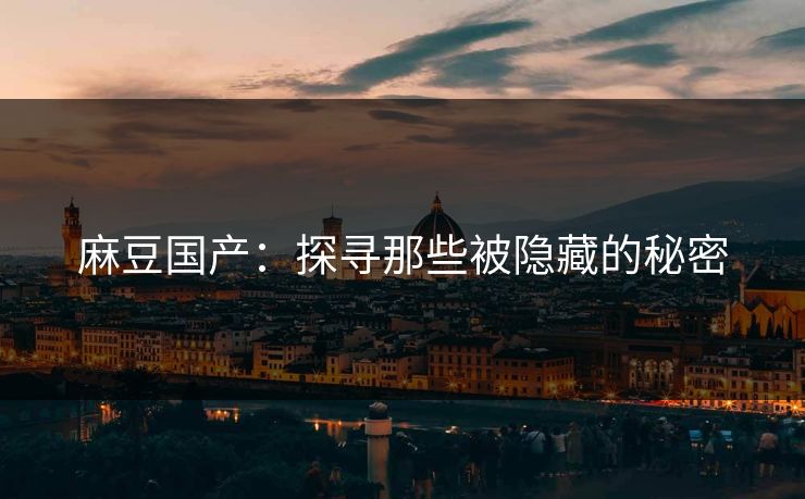 麻豆国产:探寻那些被隐藏的秘密 第1张 麻豆国产:探寻那些被隐藏的秘密 第1张