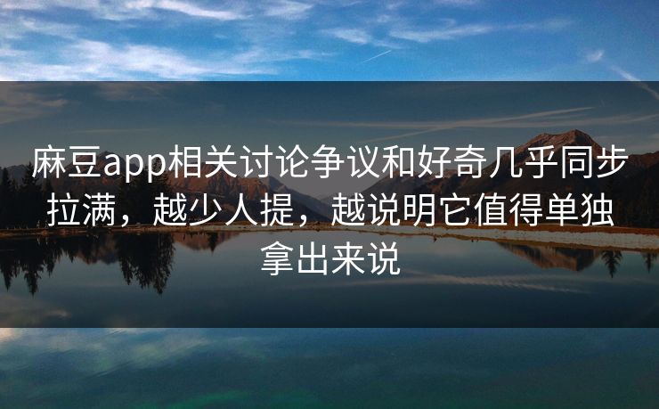 麻豆app相关讨论争议和好奇几乎同步拉满，越少人提，越说明它值得单独拿出来说  第1张