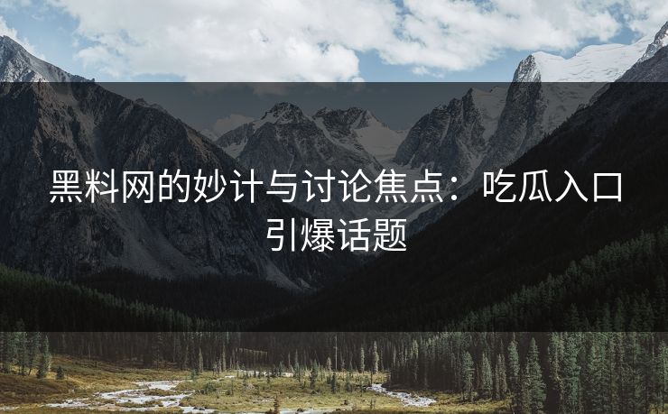 黑料网的妙计与讨论焦点:吃瓜入口引爆话题 第1张 黑料网的妙计与讨论焦点:吃瓜入口引爆话题 第1张