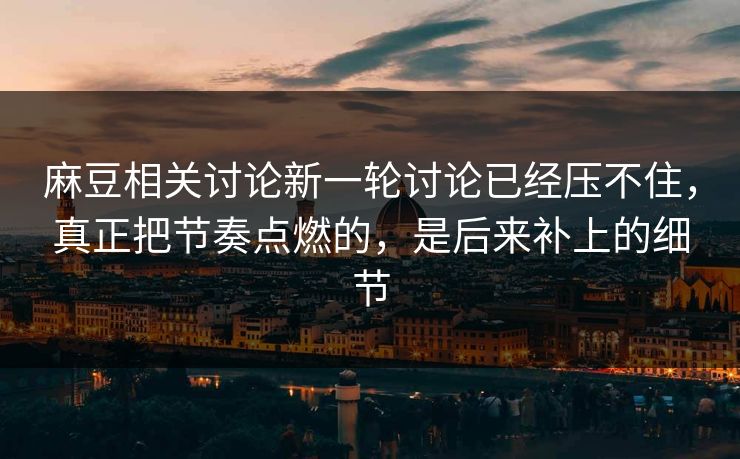 麻豆相关讨论新一轮讨论已经压不住,真正把节奏点燃的,是后来补上的细节 第1张 麻豆相关讨论新一轮讨论已经压不住,真正把节奏点燃的,是后来补上的细节 第1张