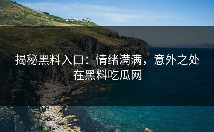 揭秘黑料入口:情绪满满,意外之处在黑料吃瓜网 第1张 揭秘黑料入口:情绪满满,意外之处在黑料吃瓜网 第1张