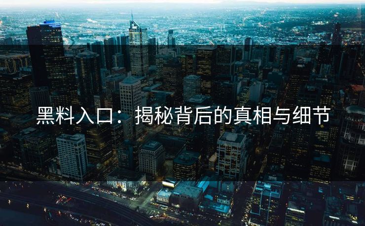 黑料入口:揭秘背后的真相与细节 第1张 黑料入口:揭秘背后的真相与细节 第1张