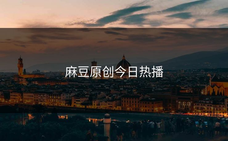 麻豆原创今日热播 麻豆 麻豆传媒 麻豆app 麻豆全集 麻豆国产 麻豆原创 麻豆视频 麻豆影视 麻豆app官网 麻豆官媒官方网站 麻豆影业传媒在线 91麻豆 麻豆社区 第1张