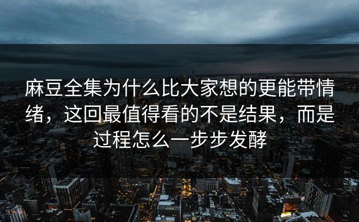 麻豆全集为什么比大家想的更能带情绪,这回最值得看的不是结果,而是过程怎么一步步发酵 第1张 麻豆全集为什么比大家想的更能带情绪,这回最值得看的不是结果,而是过程怎么一步步发酵 第1张
