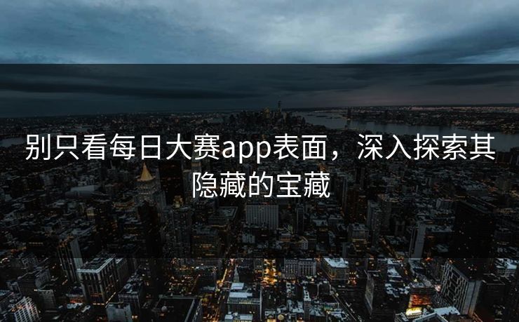 别只看每日大赛app表面,深入探索其隐藏的宝藏 第1张 别只看每日大赛app表面,深入探索其隐藏的宝藏 第1张