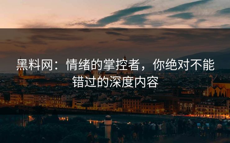 黑料网:情绪的掌控者,你绝对不能错过的深度内容 第1张 黑料网:情绪的掌控者,你绝对不能错过的深度内容 第1张
