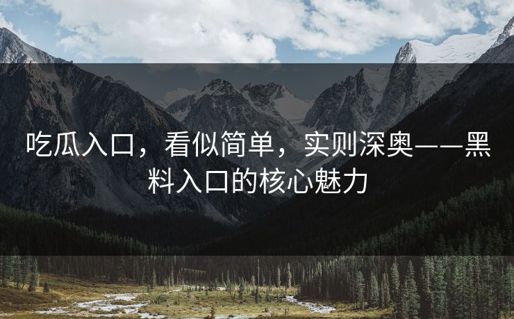 吃瓜入口,看似简单,实则深奥——黑料入口的核心魅力 第1张 吃瓜入口,看似简单,实则深奥——黑料入口的核心魅力 第1张