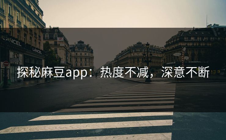 探秘麻豆app:热度不减,深意不断 第1张 探秘麻豆app:热度不减,深意不断 第1张