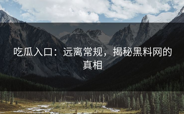 吃瓜入口:远离常规,揭秘黑料网的真相 第1张 吃瓜入口:远离常规,揭秘黑料网的真相 第1张