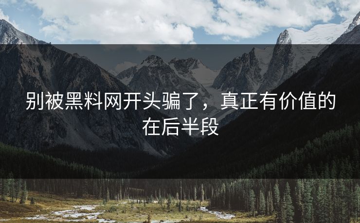 别被黑料网开头骗了,真正有价值的在后半段 第1张 别被黑料网开头骗了,真正有价值的在后半段 第1张