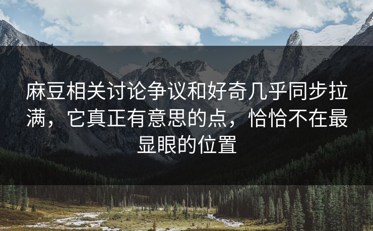 麻豆相关讨论争议和好奇几乎同步拉满,它真正有意思的点,恰恰不在最显眼的位置 第1张 麻豆相关讨论争议和好奇几乎同步拉满,它真正有意思的点,恰恰不在最显眼的位置 第1张