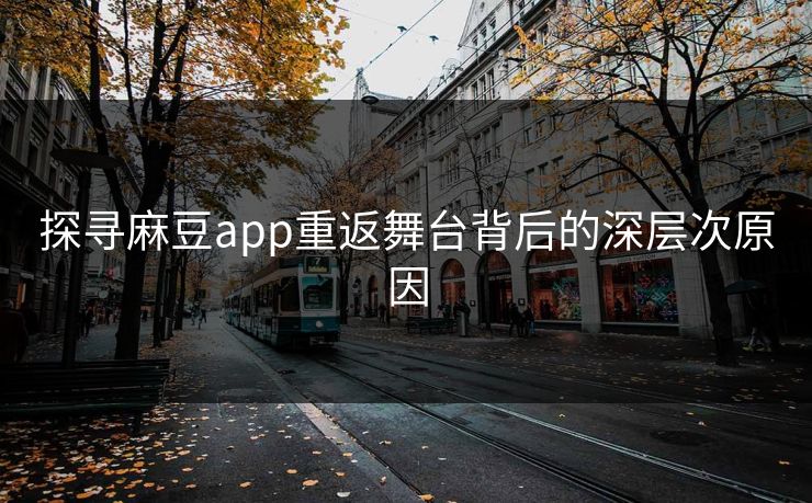 探寻麻豆app重返舞台背后的深层次原因 第1张 探寻麻豆app重返舞台背后的深层次原因 第1张
