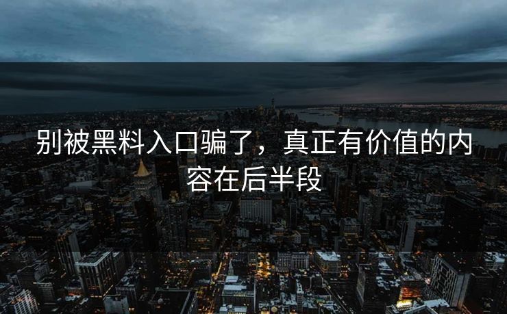 别被黑料入口骗了,真正有价值的内容在后半段 第1张 别被黑料入口骗了,真正有价值的内容在后半段 第1张