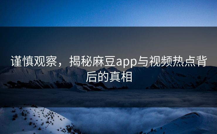 谨慎观察,揭秘麻豆app与视频热点背后的真相 第1张 谨慎观察,揭秘麻豆app与视频热点背后的真相 第1张