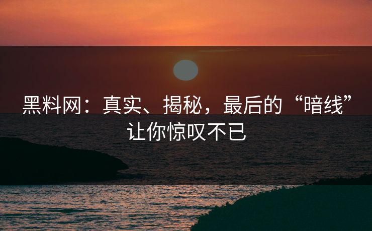 黑料网:真实、揭秘,最后的“暗线”让你惊叹不已 第1张 黑料网:真实、揭秘,最后的“暗线”让你惊叹不已 第1张